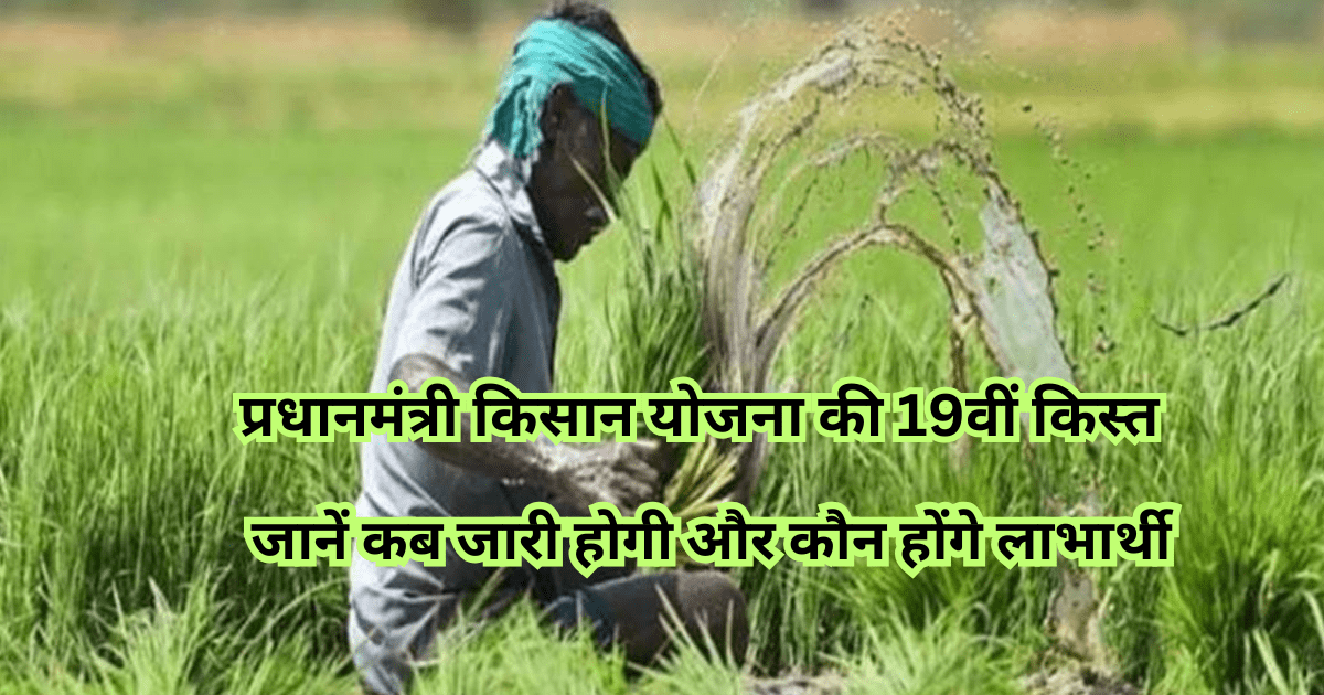 प्रधानमंत्री किसान योजना की 19वीं किस्त