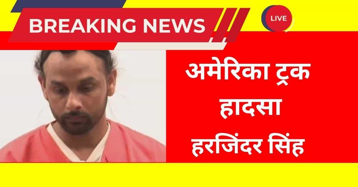 अमेरिका ट्रक हादसा 2025 हरजिंदर सिंह केस